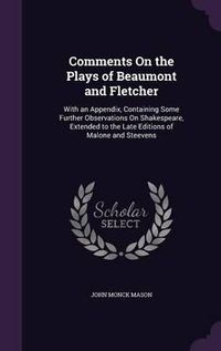 Cover image for Comments on the Plays of Beaumont and Fletcher: With an Appendix, Containing Some Further Observations on Shakespeare, Extended to the Late Editions of Malone and Steevens