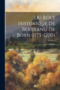 Cover image for Du Role Historique de Bertrand de Born (1175-1200)