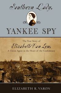 Cover image for Southern Lady, Yankee Spy: The True Story of Elizabeth Van Lew, a Union Agent in the Heart of the Confederacy