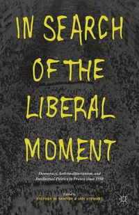 Cover image for In Search of the Liberal Moment: Democracy, Anti-totalitarianism, and Intellectual Politics in France since 1950