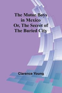 Cover image for The Motor Boys in Mexico; Or, The Secret of the Buried City