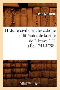 Cover image for Histoire Civile, Ecclesiastique Et Litteraire de la Ville de Nismes. T 1 (Ed.1744-1758)