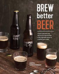 Cover image for Brew Better Beer: Learn (and Break) the Rules for Making IPAs, Sours, Pilsners, Stouts, and More