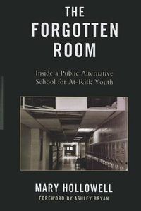 Cover image for The Forgotten Room: Inside A Public Alternative School for At-Risk Youth