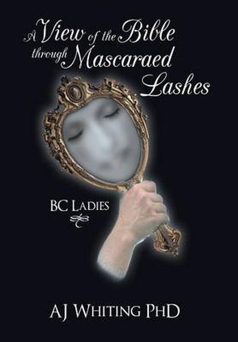 Cover image for A View of the Bible Through Mascaraed Lashes: B.C. Ladies