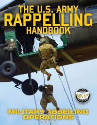 Cover image for The US Army Rappelling Handbook - Military Abseiling Operations: Techniques, Training and Safety Procedures for Rappelling from Towers, Cliffs, Mountains, Helicopters and More - Full-Size 8.5x11 Current Edition - TC 21-24