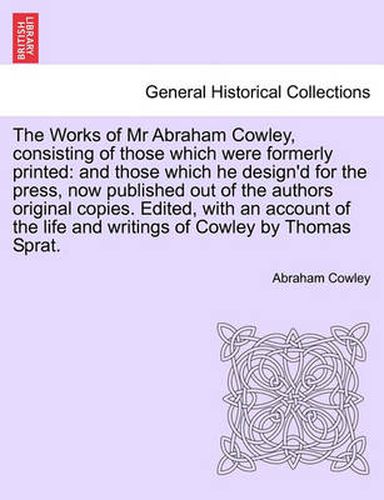 Cover image for The Works of Mr Abraham Cowley, consisting of those which were formerly printed: and those which he design'd for the press, now published out of the authors original copies. Seventh Edition.