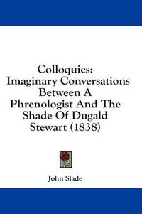 Cover image for Colloquies: Imaginary Conversations Between a Phrenologist and the Shade of Dugald Stewart (1838)