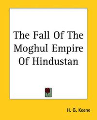 Cover image for The Fall Of The Moghul Empire Of Hindustan