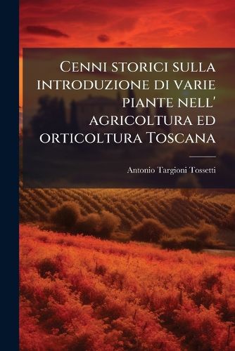 Cover image for Cenni Storici Sulla Introduzione Di Varie Piante Nell' Agricoltura Ed Orticoltura Toscana