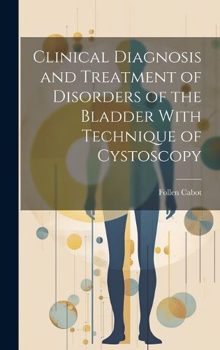 Cover image for Clinical Diagnosis and Treatment of Disorders of the Bladder With Technique of Cystoscopy