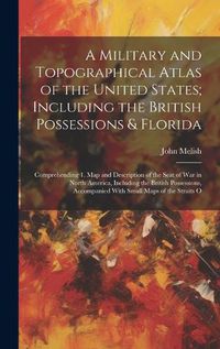 Cover image for A Military and Topographical Atlas of the United States; Including the British Possessions & Florida