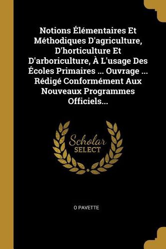 Cover image for Notions Elementaires Et Methodiques D'agriculture, D'horticulture Et D'arboriculture, A L'usage Des Ecoles Primaires ... Ouvrage ... Redige Conformement Aux Nouveaux Programmes Officiels...