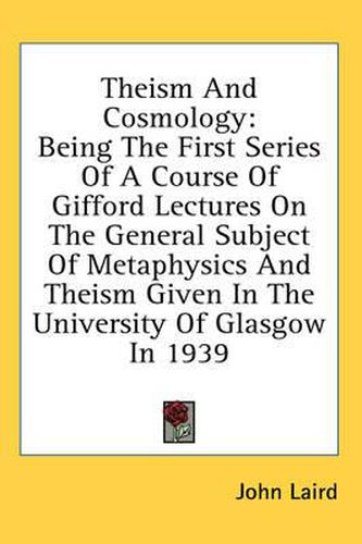 Theism and Cosmology: Being the First Series of a Course of Gifford Lectures on the General Subject of Metaphysics and Theism Given in the University of Glasgow in 1939