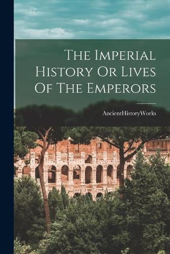 Cover image for The Imperial History Or Lives Of The Emperors