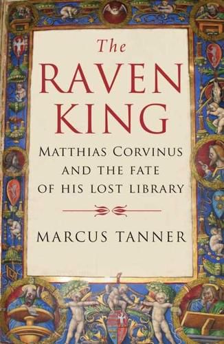 Cover image for The Raven King: Matthias Corvinus and the Fate of His Lost Library