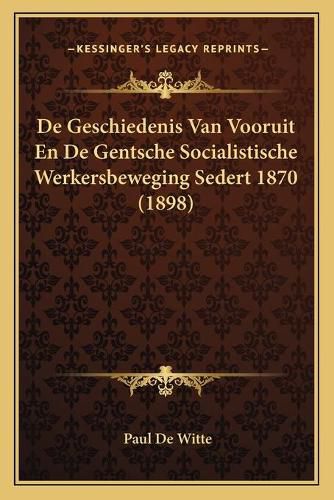 de Geschiedenis Van Vooruit En de Gentsche Socialistische Werkersbeweging Sedert 1870 (1898)