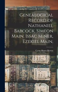 Cover image for Genealogical Record of Nathaniel Babcock, Simeon Main, Issac Miner, Ezekiel Main,