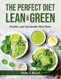 Cover image for The Perfect Diet Lean and Green: Healthy and Sustainable Meal Plans