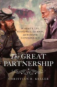 Cover image for The Great Partnership: Robert E. Lee, Stonewall Jackson, and the Fate of the Confederacy
