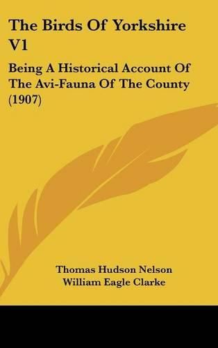 Cover image for The Birds of Yorkshire V1: Being a Historical Account of the AVI-Fauna of the County (1907)
