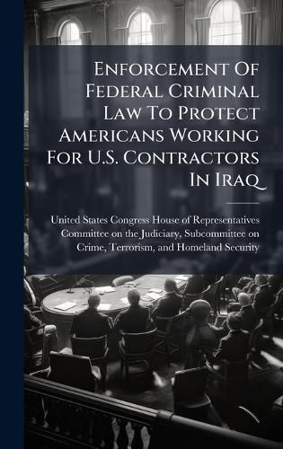 Cover image for Enforcement Of Federal Criminal Law To Protect Americans Working For U.S. Contractors In Iraq