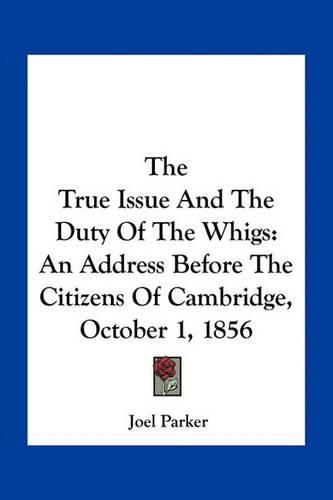 The True Issue and the Duty of the Whigs: An Address Before the Citizens of Cambridge, October 1, 1856