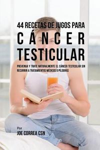 Cover image for 44 Recetas de Jugos Para Cancer Testicular: Prevenga y Trate Naturalmente el Cancer Testicular Sin Recurrir a Tratamientos Medicos o Pildoras