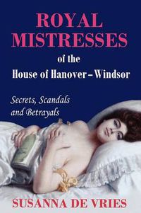 Cover image for Royal Mistresses of the House of Hanover-Windsor: Secrets, Scandals and Betrayals