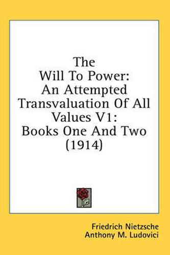 The Will to Power: An Attempted Transvaluation of All Values V1: Books One and Two (1914)