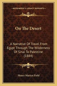 Cover image for On the Desert: A Narrative of Travel from Egypt Through the Wilderness of Sinai to Palestine (1884)