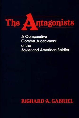 Cover image for The Antagonists: A Comparative Combat Assessment of the Soviet and American Soldier