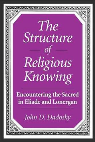 Cover image for The Structure of Religious Knowing: Encountering the Sacred in Eliade and Lonergan