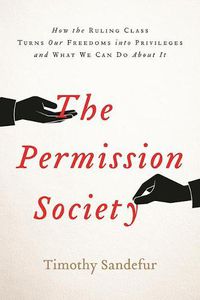 Cover image for The Permission Society: How the Ruling Class Turns Our Freedoms into Privileges and What We Can Do About It