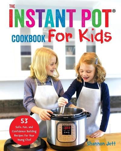 Cover image for The Instant Pot Cookbook For Kids: 53 Safe, Fun, and Confidence Building Recipes for Your Young Chef