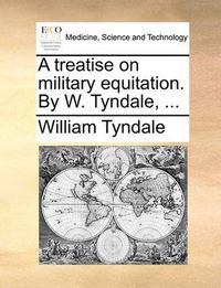 Cover image for A Treatise on Military Equitation. by W. Tyndale, ...
