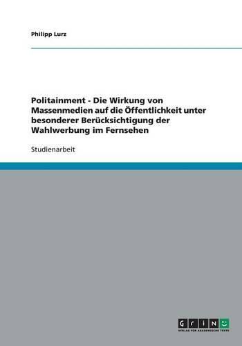 Cover image for Politainment - Die Wirkung von Massenmedien auf die OEffentlichkeit unter besonderer Berucksichtigung der Wahlwerbung im Fernsehen