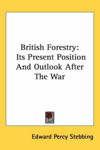 Cover image for British Forestry: Its Present Position and Outlook After the War