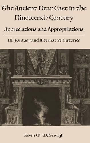 Cover image for The Ancient Near East in the Nineteenth Century: Appreciations and Appropriations. III. Fantasy and Alternative Histories