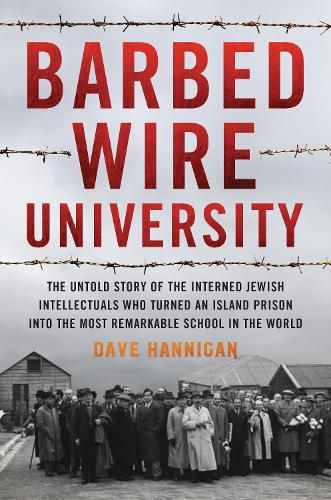 Cover image for Barbed Wire University: The Untold Story of the Interned Jewish Intellectuals Who Turned an Island Prison into the Most Remarkable School in the World