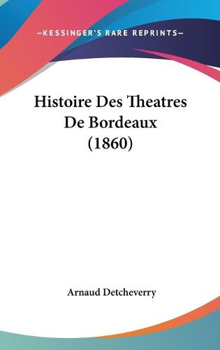 Cover image for Histoire Des Theatres de Bordeaux (1860)
