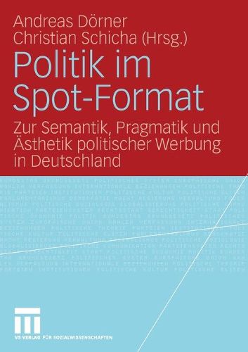 Politik Im Spot-Format: Zur Semantik, Pragmatik Und AEsthetik Politischer Werbung in Deutschland