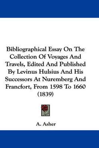 Cover image for Bibliographical Essay On The Collection Of Voyages And Travels, Edited And Published By Levinus Hulsius And His Successors At Nuremberg And Francfort, From 1598 To 1660 (1839)