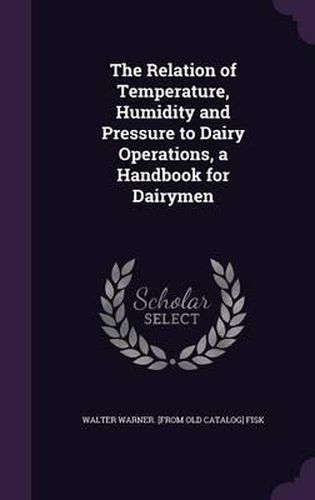 Cover image for The Relation of Temperature, Humidity and Pressure to Dairy Operations, a Handbook for Dairymen