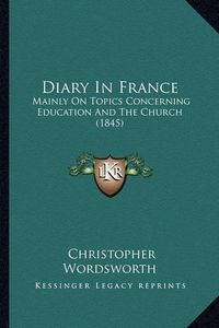 Cover image for Diary in France: Mainly on Topics Concerning Education and the Church (1845)