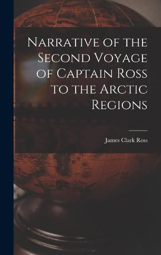 Cover image for Narrative of the Second Voyage of Captain Ross to the Arctic Regions