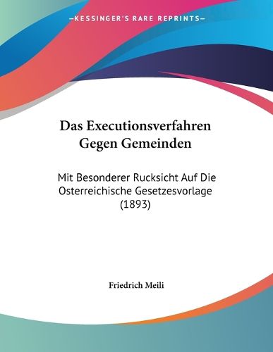 Cover image for Das Executionsverfahren Gegen Gemeinden: Mit Besonderer Rucksicht Auf Die Osterreichische Gesetzesvorlage (1893)