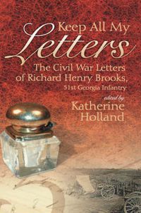 Cover image for Keep All My Letters: The Civil War Letters of Richard Henry Brooks, 51st Georgia Infantry