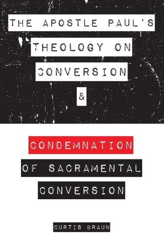 Cover image for The Apostle Paul's Theology on Conversion and Condemnation of Sacramental Conversion