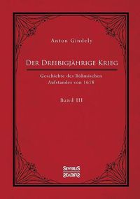 Cover image for Der Dreissigjahrige Krieg. Geschichte des Boehmischen Aufstandes von 1618. Band 3: Vom Ulmer Vertrag 1620 bis zu der Unterwerfung von Mahren, Schlesien und den Lausitzen